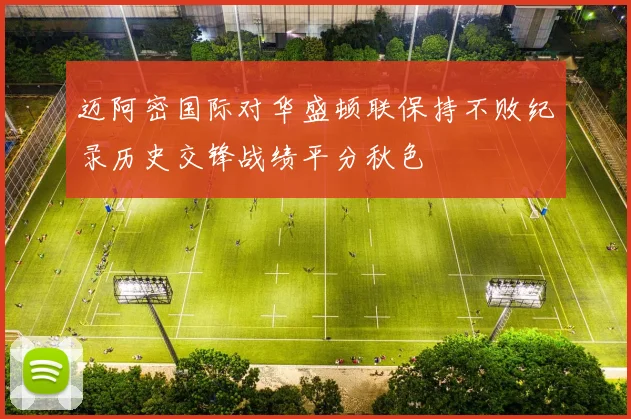 迈阿密国际对华盛顿联保持不败纪录历史交锋战绩平分秋色