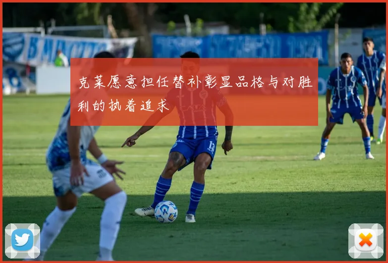 克莱愿意担任替补彰显品格与对胜利的执着追求