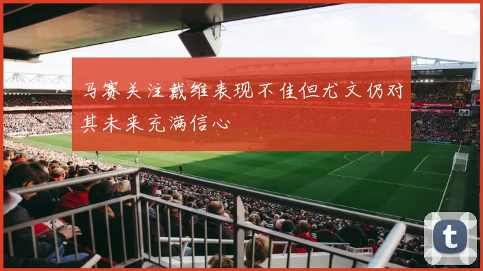 马赛关注戴维表现不佳但尤文仍对其未来充满信心