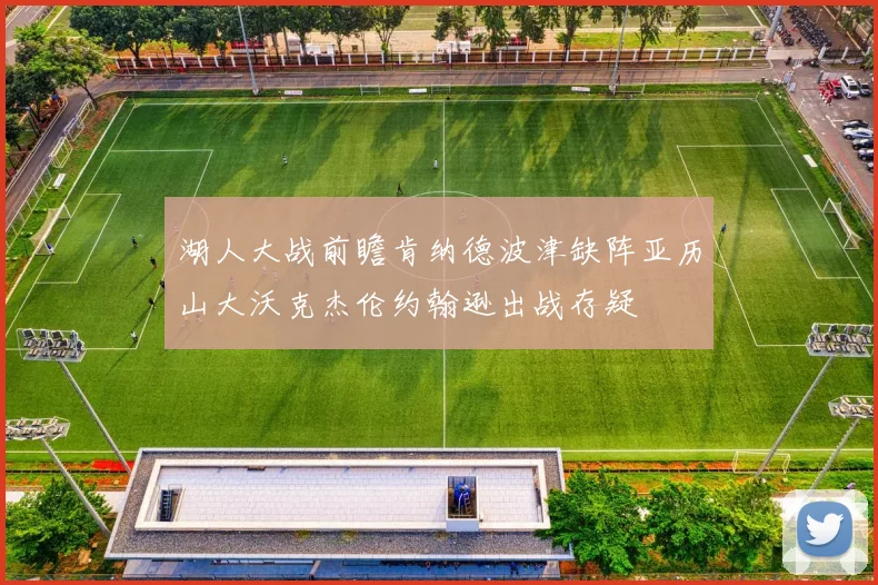 湖人大战前瞻肯纳德波津缺阵亚历山大沃克杰伦约翰逊出战存疑