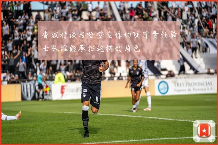 香波特谈与哈登合作的防守责任骑士队谁能承担这样的角色
