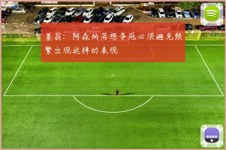 基翁：阿森纳若想争冠必须避免频繁出现这样的表现