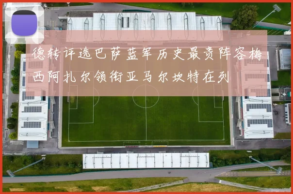 德转评选巴萨蓝军历史最贵阵容梅西阿扎尔领衔亚马尔坎特在列