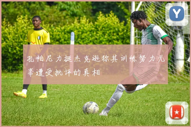 孔帕尼力挺杰克逊称其训练努力无辜遭受批评的真相