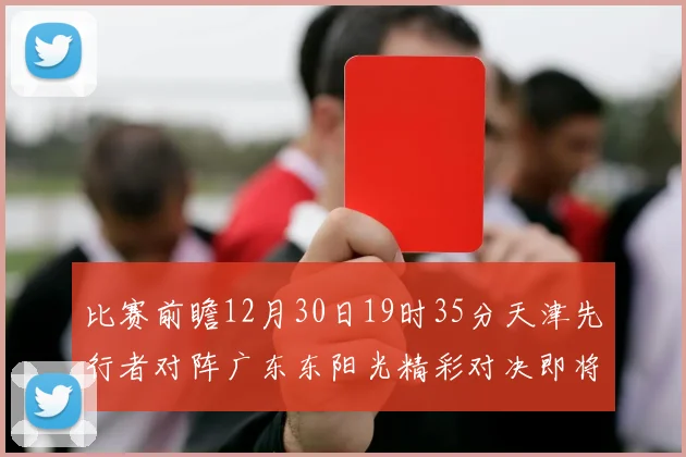比赛前瞻12月30日19时35分天津先行者对阵广东东阳光精彩对决即将开启