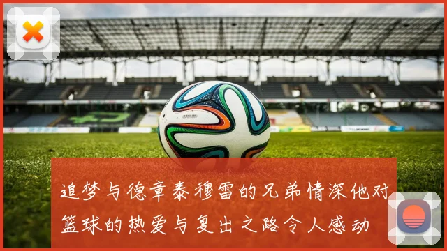 追梦与德章泰穆雷的兄弟情深他对篮球的热爱与复出之路令人感动