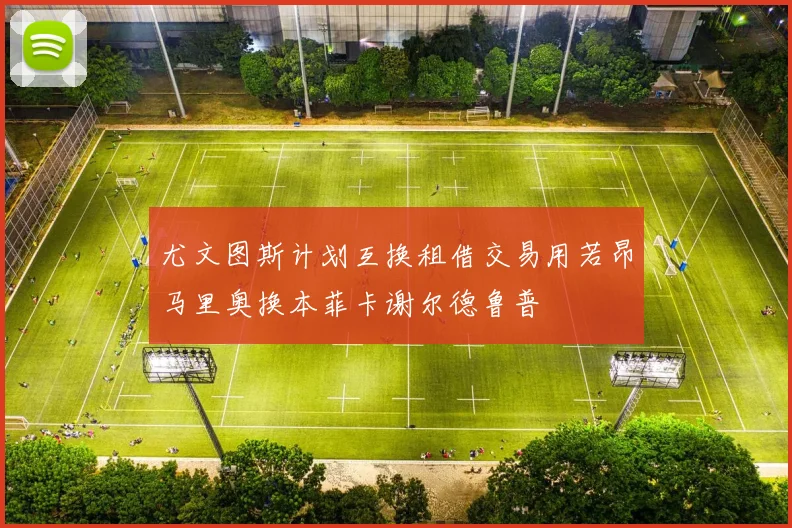 尤文图斯计划互换租借交易用若昂马里奥换本菲卡谢尔德鲁普